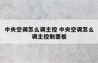 中央空调怎么调主控 中央空调怎么调主控制面板